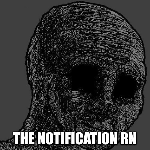 Cursed wojak | THE NOTIFICATION RN | image tagged in cursed wojak | made w/ Imgflip meme maker