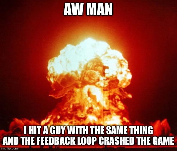 Nuke | AW MAN I HIT A GUY WITH THE SAME THING AND THE FEEDBACK LOOP CRASHED THE GAME | image tagged in nuke | made w/ Imgflip meme maker