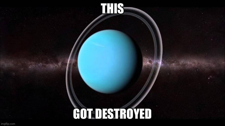 Uranus | THIS GOT DESTROYED | image tagged in uranus | made w/ Imgflip meme maker
