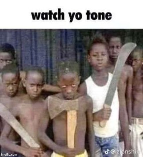 watch yo tone | image tagged in watch yo tone | made w/ Imgflip meme maker