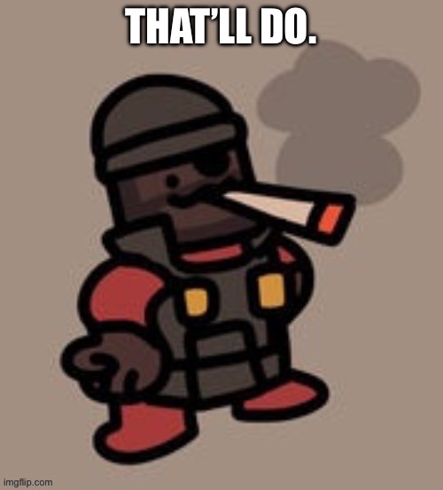 Demoman smoking | THAT’LL DO. | image tagged in demoman smoking | made w/ Imgflip meme maker