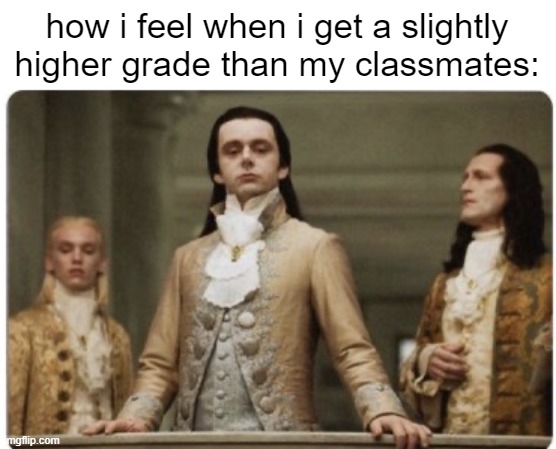 relatable | how i feel when i get a slightly higher grade than my classmates: | image tagged in superior royalty,funny,memes | made w/ Imgflip meme maker