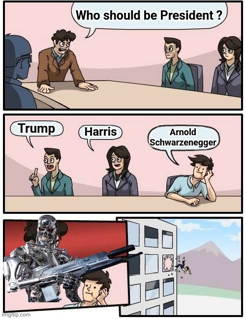 Boardroom Meeting Suggestion Meme | Who should be President ? Trump Harris Arnold Schwarzenegger | image tagged in memes,boardroom meeting suggestion | made w/ Imgflip meme maker