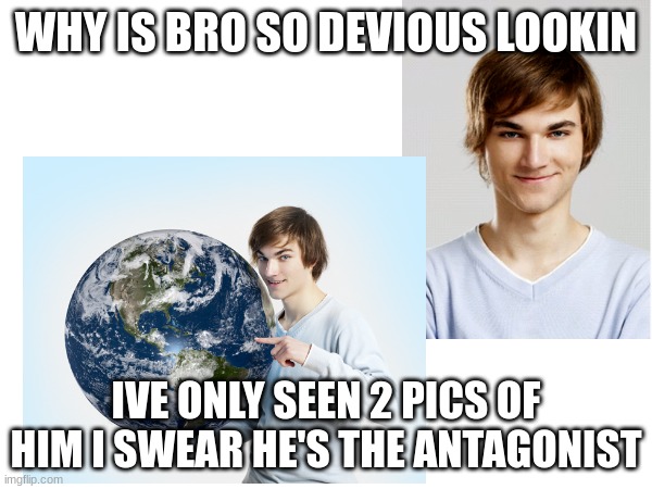 who does bro think he is?!?! | WHY IS BRO SO DEVIOUS LOOKIN; IVE ONLY SEEN 2 PICS OF HIM I SWEAR HE'S THE ANTAGONIST | image tagged in funny,evil | made w/ Imgflip meme maker