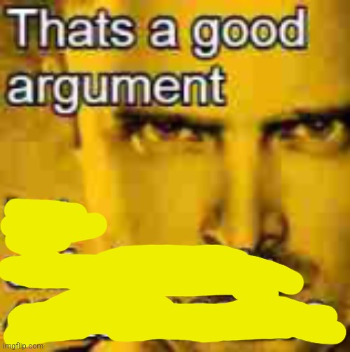 Thats A Good Argument | image tagged in thats a good argument | made w/ Imgflip meme maker