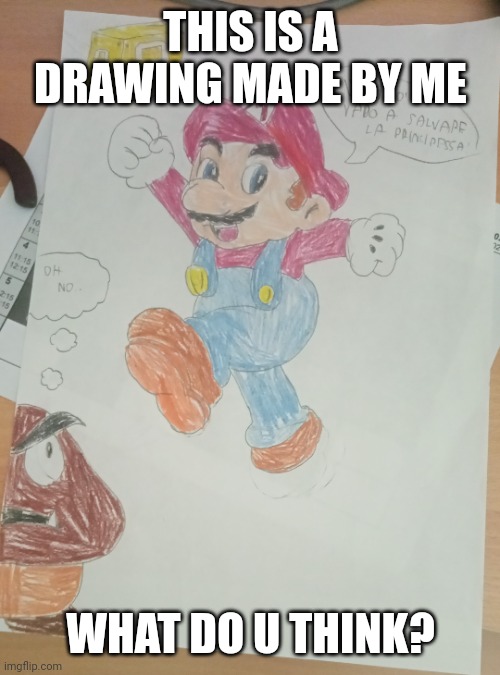 A Mario drawing made by me | THIS IS A DRAWING MADE BY ME; WHAT DO U THINK? | image tagged in mario,drawing,goomba,colors | made w/ Imgflip meme maker