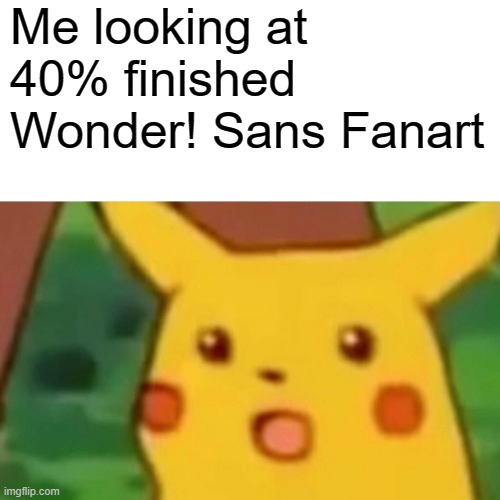 Noice | Me looking at 40% finished Wonder! Sans Fanart | image tagged in memes,surprised pikachu,wondertale,wonder sans,undertale | made w/ Imgflip meme maker