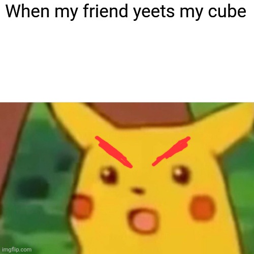 Surprised Pikachu | When my friend yeets my cube | image tagged in memes,surprised pikachu | made w/ Imgflip meme maker