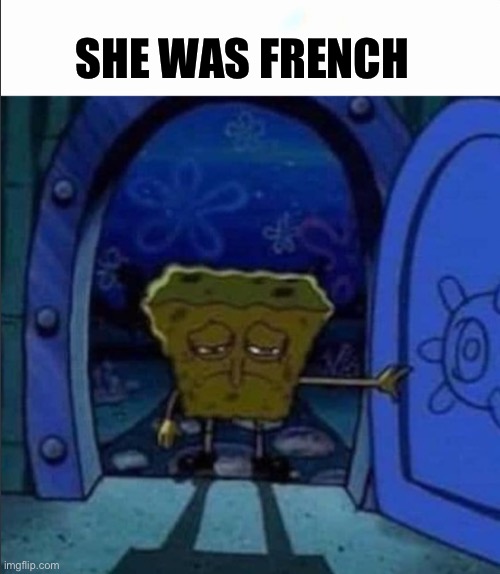 SpongeBob walking out of the door | SHE WAS FRENCH | image tagged in spongebob walking out of the door | made w/ Imgflip meme maker