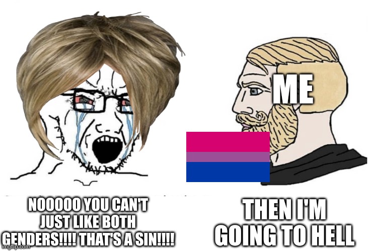 Bi pride | ME; THEN I'M GOING TO HELL; NOOOOO YOU CAN'T JUST LIKE BOTH GENDERS!!!! THAT'S A SIN!!!! | image tagged in soyboy vs yes chad | made w/ Imgflip meme maker