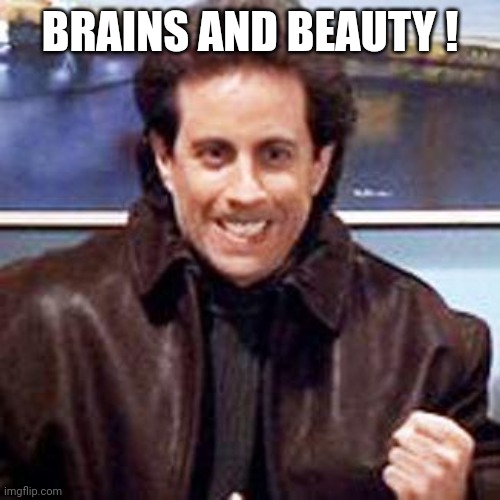 Seinfeld Newman | BRAINS AND BEAUTY ! | image tagged in seinfeld newman | made w/ Imgflip meme maker