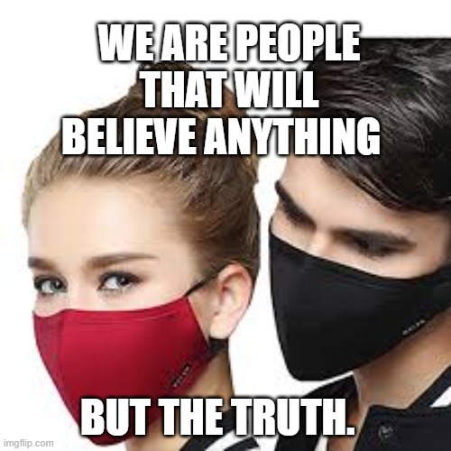 Mask Couple | WE ARE PEOPLE THAT WILL BELIEVE ANYTHING; BUT THE TRUTH. | image tagged in mask couple | made w/ Imgflip meme maker