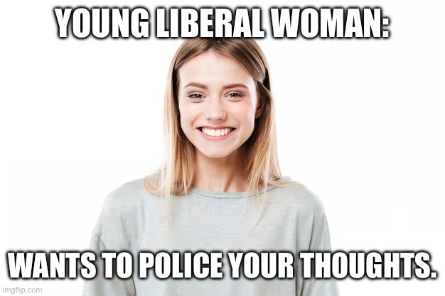 YOUNG LIBERAL WOMAN:; WANTS TO POLICE YOUR THOUGHTS. | made w/ Imgflip meme maker