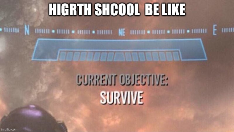 Current Objective: Survive | HIGRTH SHCOOL  BE LIKE | image tagged in current objective survive | made w/ Imgflip meme maker