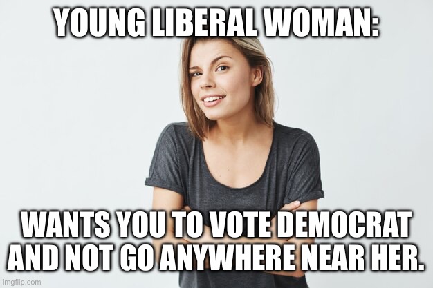 YOUNG LIBERAL WOMAN:; WANTS YOU TO VOTE DEMOCRAT AND NOT GO ANYWHERE NEAR HER. | made w/ Imgflip meme maker