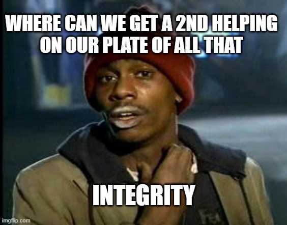 Yall Got Any More Of | WHERE CAN WE GET A 2ND HELPING 
ON OUR PLATE OF ALL THAT INTEGRITY | image tagged in yall got any more of | made w/ Imgflip meme maker