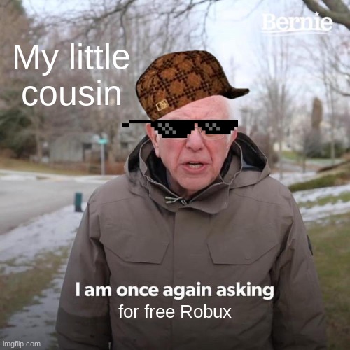 Bernie I Am Once Again Asking For Your Support Meme | My little cousin; for free Robux | image tagged in memes,bernie i am once again asking for your support | made w/ Imgflip meme maker