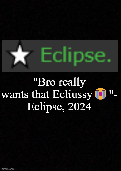 Blank  | "Bro really wants that Ecliussy😭"- Eclipse, 2024 | image tagged in blank | made w/ Imgflip meme maker