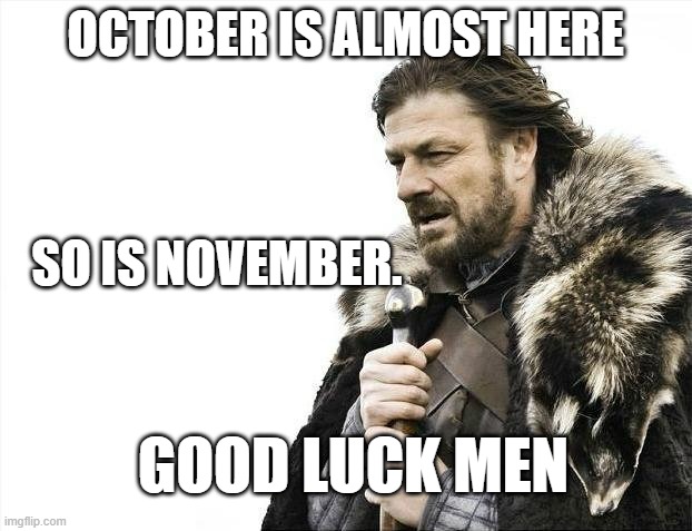 I mean it's one month away, but preparation is needed. | OCTOBER IS ALMOST HERE; SO IS NOVEMBER. GOOD LUCK MEN | image tagged in memes,brace yourselves x is coming | made w/ Imgflip meme maker