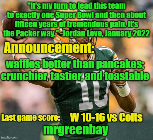 change my mind | waffles better than pancakes; crunchier, tastier, and toastable; W 10-16 vs Colts | image tagged in mrgreenbay announcement temp | made w/ Imgflip meme maker