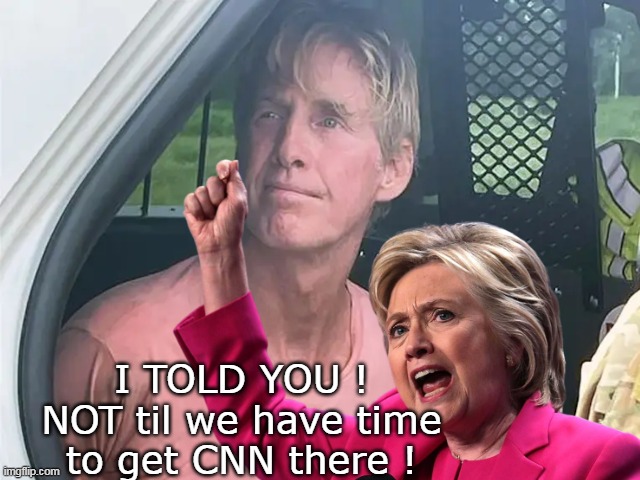 Hil, is NOT happy | I TOLD YOU !
NOT til we have time to get CNN there ! | image tagged in hillary routh shooter trump meme | made w/ Imgflip meme maker