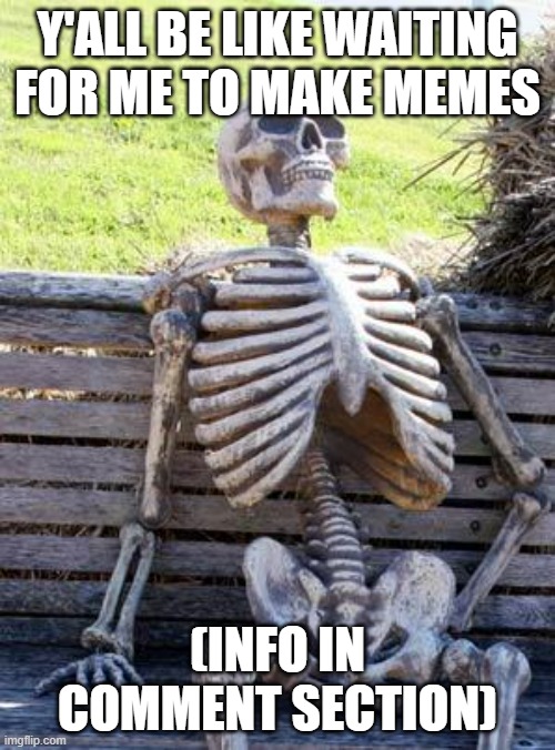 I'M BACK GANG! :D | Y'ALL BE LIKE WAITING FOR ME TO MAKE MEMES; (INFO IN COMMENT SECTION) | image tagged in memes,waiting skeleton | made w/ Imgflip meme maker