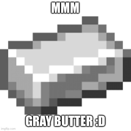 Iron ingot | MMM GRAY BUTTER :D | image tagged in iron ingot | made w/ Imgflip meme maker