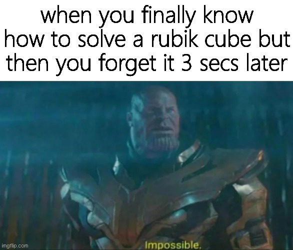 HAPPENS!!111! | when you finally know how to solve a rubik cube but then you forget it 3 secs later | image tagged in thanos impossible,memes,funny,rubik cube,funny memes | made w/ Imgflip meme maker