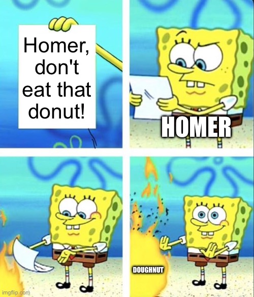 Idk | Homer, don't eat that donut! HOMER; DOUGHNUT | image tagged in spongebob yeet | made w/ Imgflip meme maker