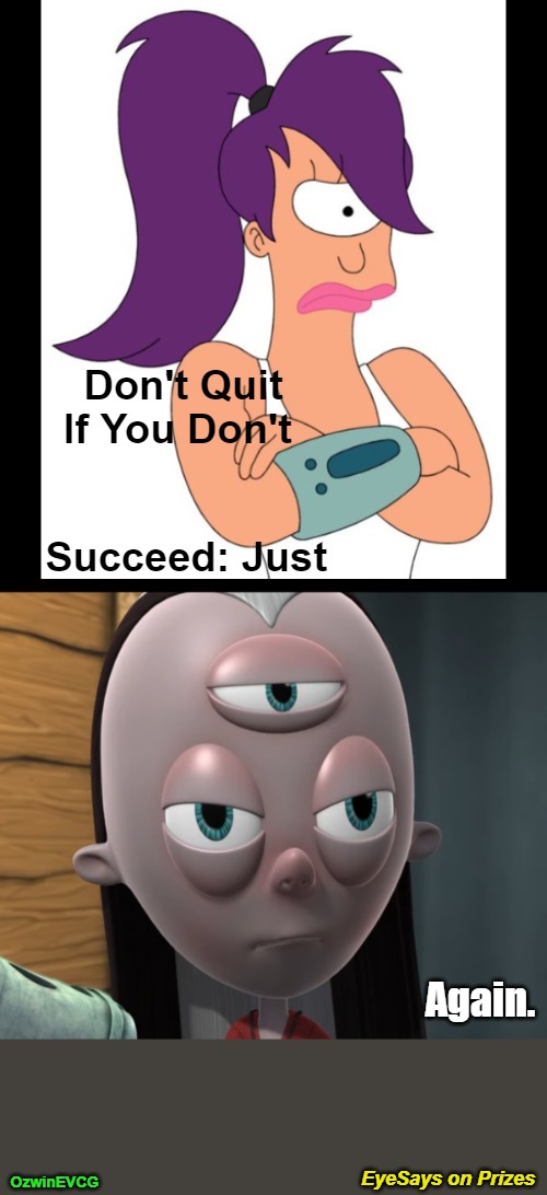 EyeSays on Prizes | Don't Quit

If You Don't; Succeed: Just; Again. EyeSays on Prizes; OzwinEVCG | image tagged in trying,futurama leela,succeeding,eyeroll,journey,triclops | made w/ Imgflip meme maker