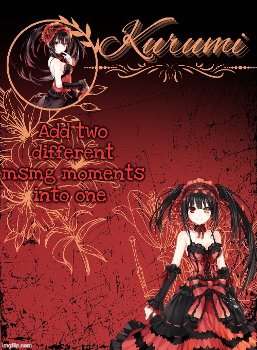 Today's mission for y'all | Add two different msmg moments into one | image tagged in kurumi announcement template tysm sparkly balls | made w/ Imgflip meme maker