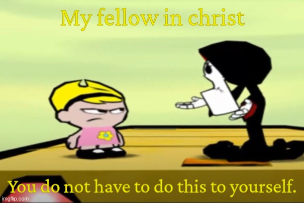 My friend In Christ | My fellow in christ You do not have to do this to yourself. | image tagged in my friend in christ | made w/ Imgflip meme maker