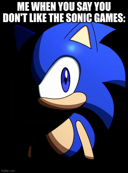 Sonic Meme :3 | ME WHEN YOU SAY YOU DON'T LIKE THE SONIC GAMES: | image tagged in sonic blank stare in the dark | made w/ Imgflip meme maker