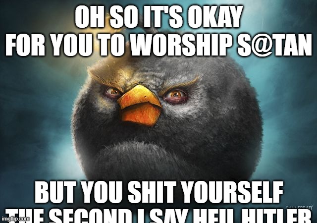 basically my prev post | OH SO IT'S OKAY FOR YOU TO WORSHIP S@TAN; BUT YOU SHIT YOURSELF THE SECOND I SAY HEIL HITLER | image tagged in angry birds bomb | made w/ Imgflip meme maker