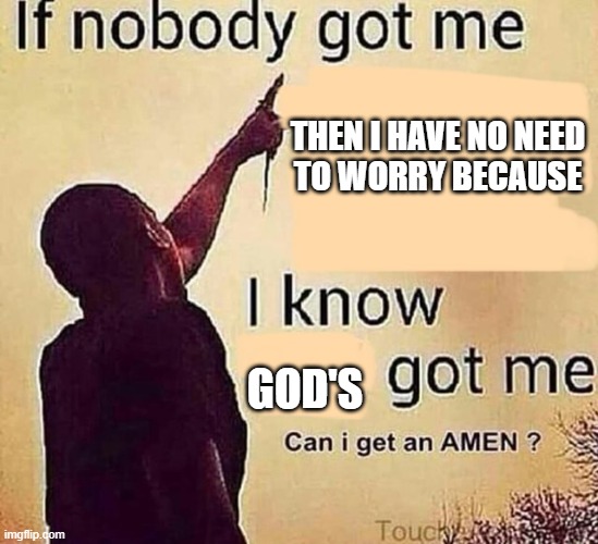 If nobody got me blank | THEN I HAVE NO NEED TO WORRY BECAUSE; GOD'S | image tagged in if nobody got me blank | made w/ Imgflip meme maker