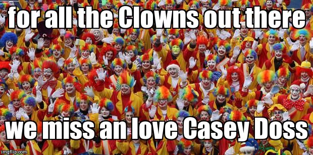 for all the Clowns out there we miss an love Casey Doss | image tagged in clown | made w/ Imgflip meme maker