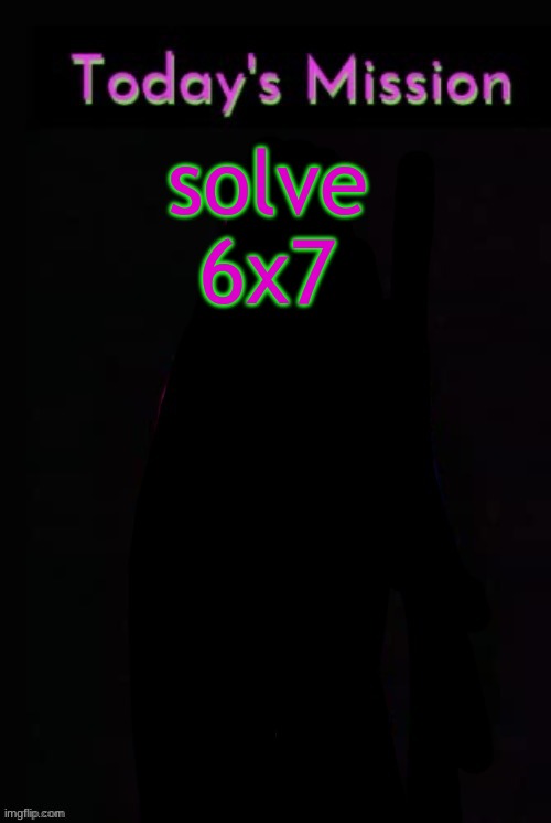 its 59 btw | solve 6x7 | image tagged in todays mission | made w/ Imgflip meme maker