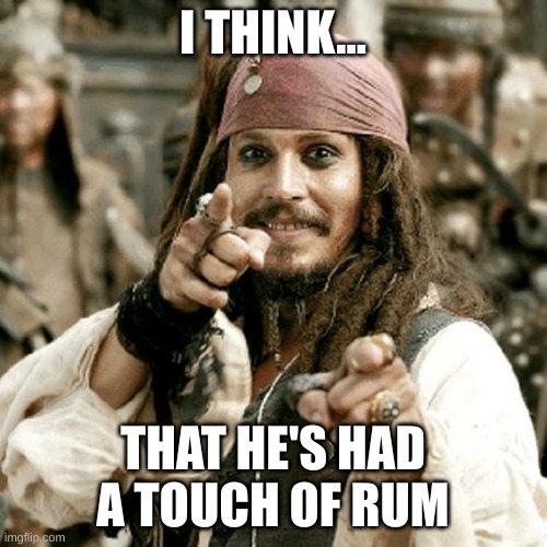 POINT JACK | I THINK... THAT HE'S HAD A TOUCH OF RUM | image tagged in point jack | made w/ Imgflip meme maker