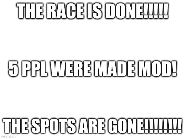 https://imgflip.com/m/Undertale2 | THE RACE IS DONE!!!!! 5 PPL WERE MADE MOD! THE SPOTS ARE GONE!!!!!!!! | image tagged in hi | made w/ Imgflip meme maker