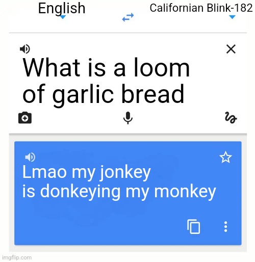 Google Translate | English; Californian Blink-182; What is a loom of garlic bread; Lmao my jonkey is donkeying my monkey | image tagged in google translate | made w/ Imgflip meme maker