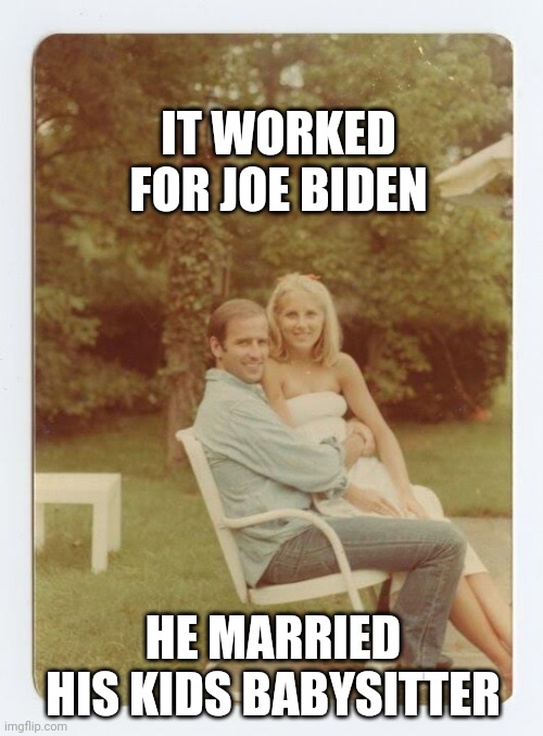 IT WORKED FOR JOE BIDEN HE MARRIED HIS KIDS BABYSITTER | made w/ Imgflip meme maker