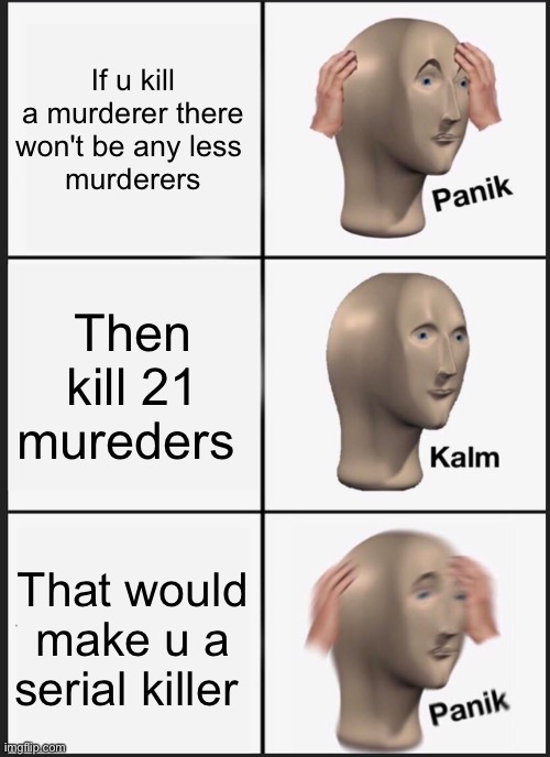 Panik Kalm Panik | If u kill a murderer there won't be any less 
murderers; Then kill 21 mureders; That would make u a serial killer | image tagged in memes,panik kalm panik | made w/ Imgflip meme maker