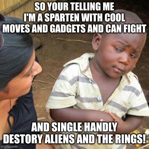 Third World Skeptical Kid Meme | SO YOUR TELLING ME I'M A SPARTEN WITH COOL MOVES AND GADGETS AND CAN FIGHT AND SINGLE HANDLY DESTORY ALIENS AND THE RINGS! | image tagged in memes,third world skeptical kid | made w/ Imgflip meme maker