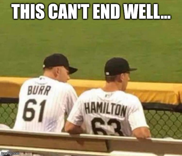 Burr and Hamilton | THIS CAN'T END WELL... | image tagged in funny memes,baseball,alexander hamilton,hamilton,meme,major league baseball | made w/ Imgflip meme maker