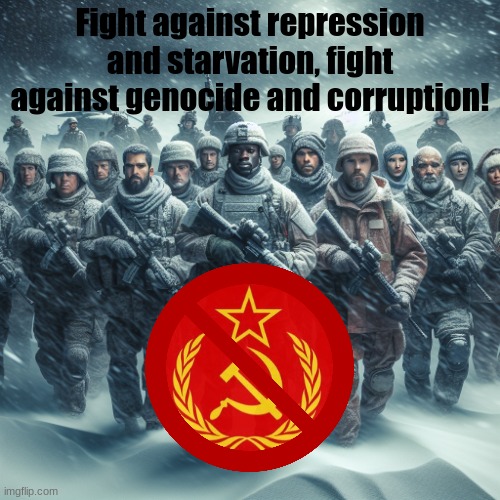 Fight against communism | Fight against repression and starvation, fight against genocide and corruption! | image tagged in army in snowstorm | made w/ Imgflip meme maker