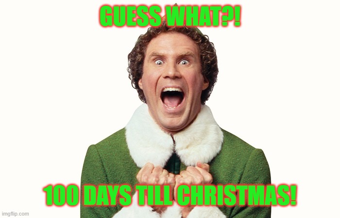 It's the Final Countdown! | GUESS WHAT?! 100 DAYS TILL CHRISTMAS! | image tagged in buddy the elf excited,christmas,funny,memes,funny memes | made w/ Imgflip meme maker