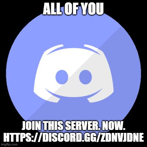 https://discord.gg/zdNvjdNe | ALL OF YOU; JOIN THIS SERVER. NOW. HTTPS://DISCORD.GG/ZDNVJDNE | image tagged in discord,server,join | made w/ Imgflip meme maker