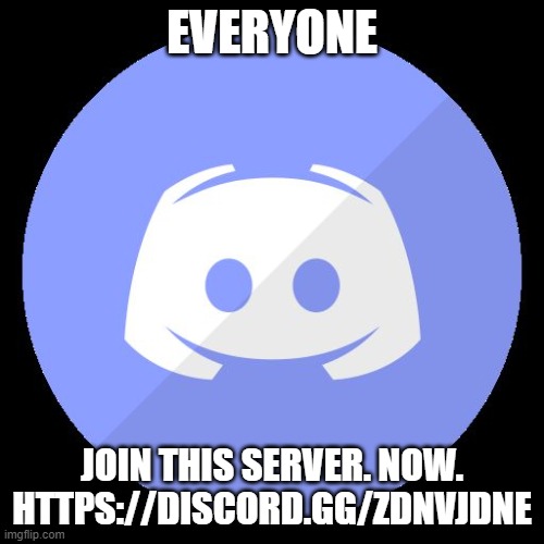 Join here https://discord.gg/zdNvjdNe | EVERYONE; JOIN THIS SERVER. NOW. HTTPS://DISCORD.GG/ZDNVJDNE | image tagged in discord,server | made w/ Imgflip meme maker