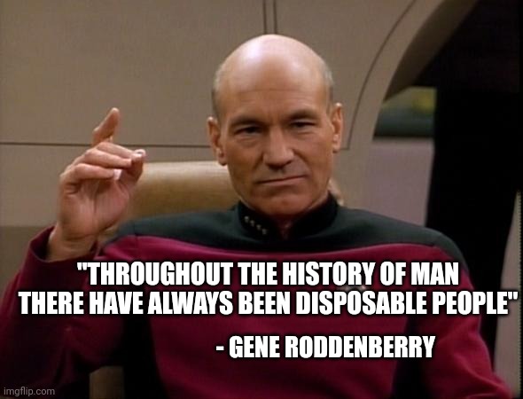 Picard Make it so | "THROUGHOUT THE HISTORY OF MAN THERE HAVE ALWAYS BEEN DISPOSABLE PEOPLE" - GENE RODDENBERRY | image tagged in picard make it so | made w/ Imgflip meme maker