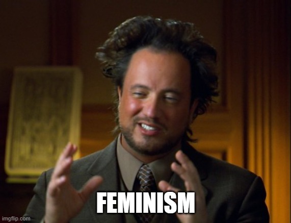 Ancient Aliens Guy | FEMINISM | image tagged in ancient aliens guy | made w/ Imgflip meme maker